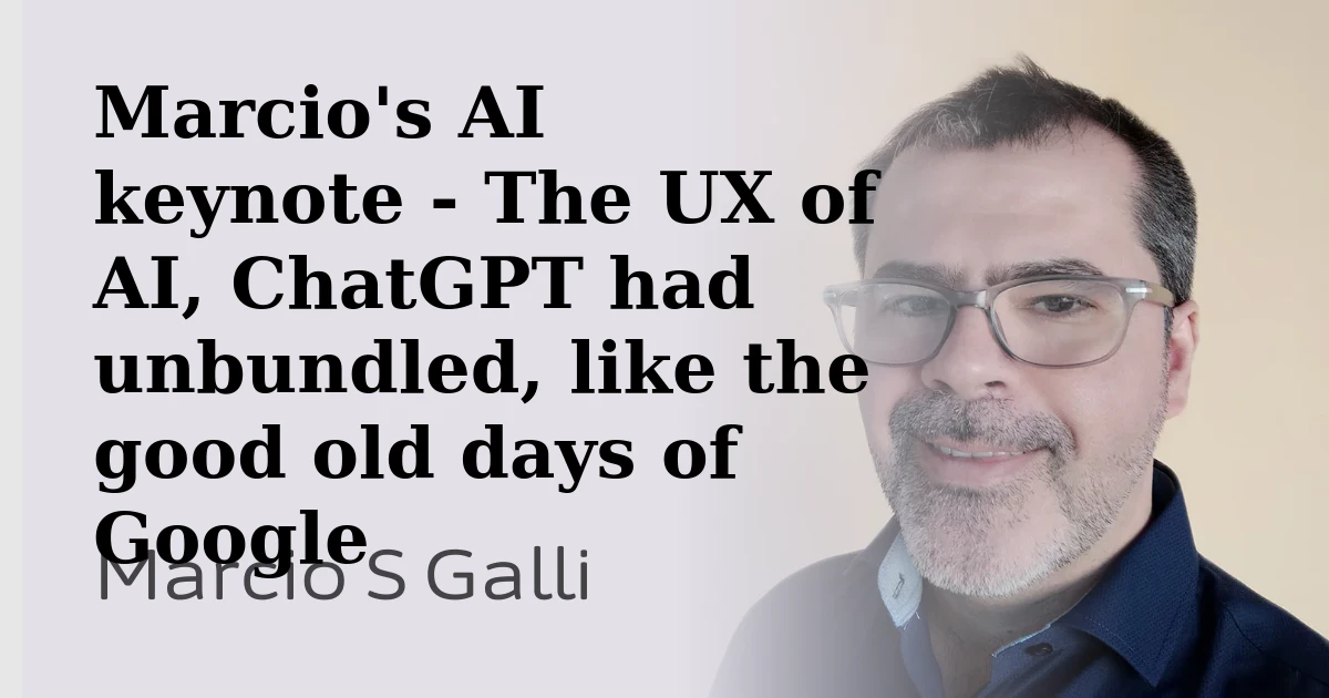 Marcio's AI keynote - The UX of AI, ChatGPT had unbundled, like the good old days of Google