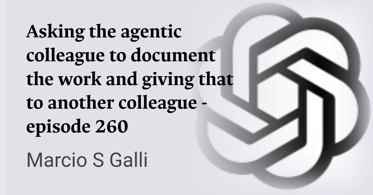 Asking the agentic colleague to document the work and giving that to another colleague - episode 260