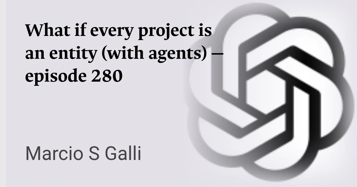 What if every project is an entity (with agents) — episode 280