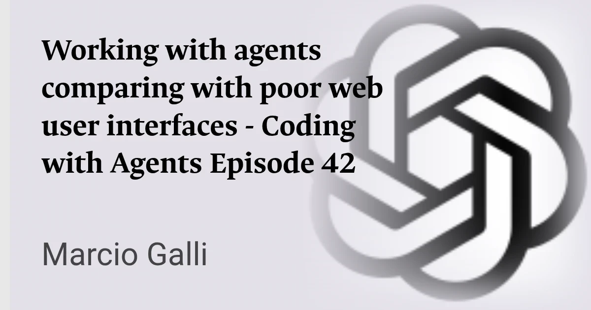 Working with agents comparing with poor web user interfaces - Coding with Agents Episode 42